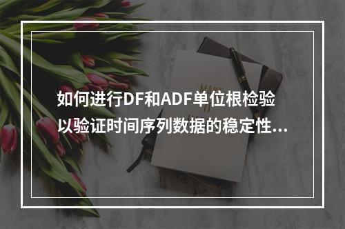 如何进行DF和ADF单位根检验以验证时间序列数据的稳定性?