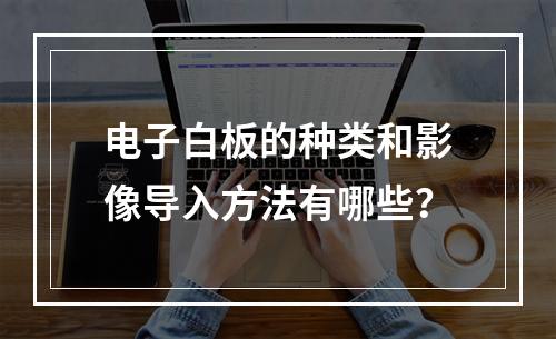电子白板的种类和影像导入方法有哪些?