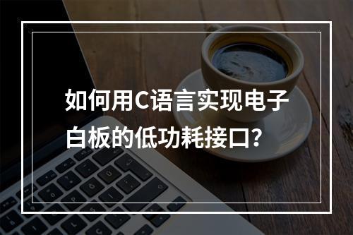 如何用C语言实现电子白板的低功耗接口?