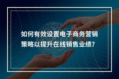 如何有效设置电子商务营销策略以提升在线销售业绩?