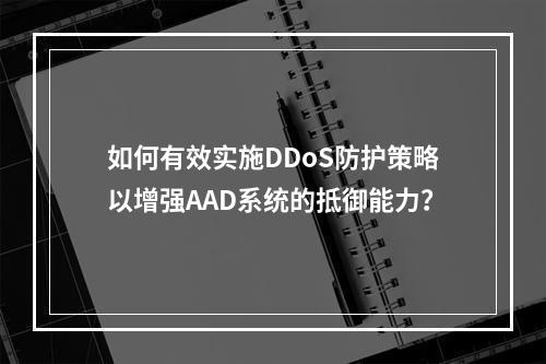 如何有效实施DDoS防护策略以增强AAD系统的抵御能力?