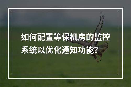 如何配置等保机房的监控系统以优化通知功能?