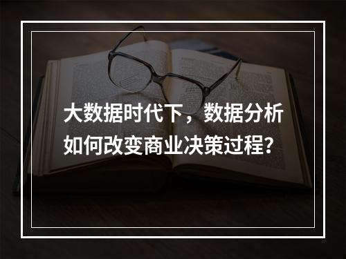 大数据时代下,数据分析如何改变商业决策过程?