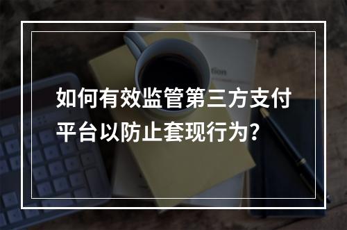 如何有效监管第三方支付平台以防止套现行为?