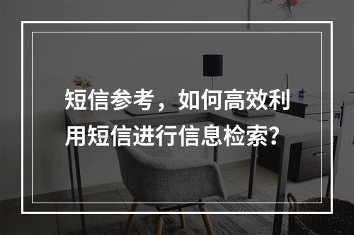 短信参考,如何高效利用短信进行信息检索?