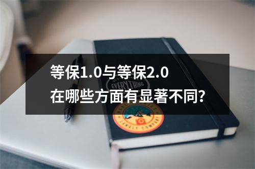 等保1.0与等保2.0在哪些方面有显著不同?