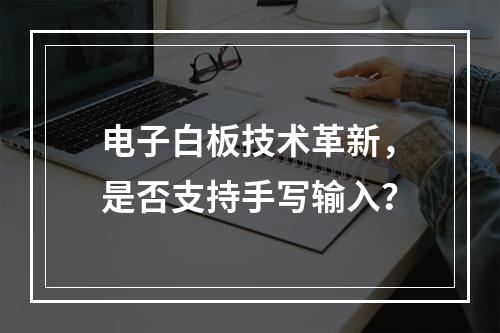 电子白板技术革新,是否支持手写输入?