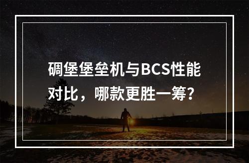 碉堡堡垒机与BCS性能对比,哪款更胜一筹?