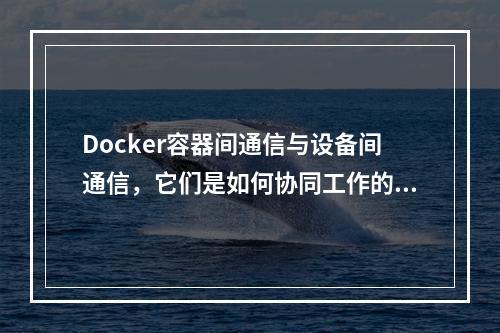 Docker容器间通信与设备间通信,它们是如何协同工作的?