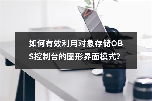如何有效利用对象存储OBS控制台的图形界面模式?
