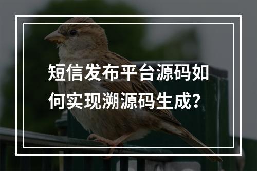短信发布平台源码如何实现溯源码生成?
