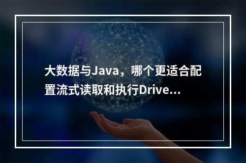 大数据与Java,哪个更适合配置流式读取和执行Driver结果?