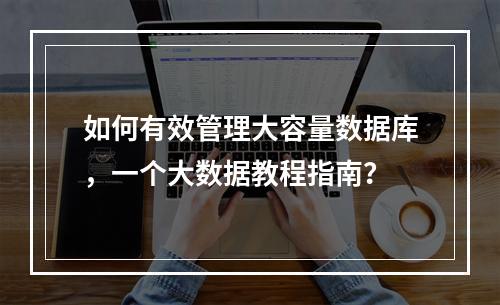 如何有效管理大容量数据库,一个大数据教程指南?