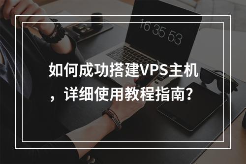 如何成功搭建VPS主机,详细使用教程指南?