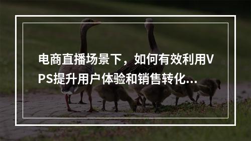 电商直播场景下,如何有效利用VPS提升用户体验和销售转化率?