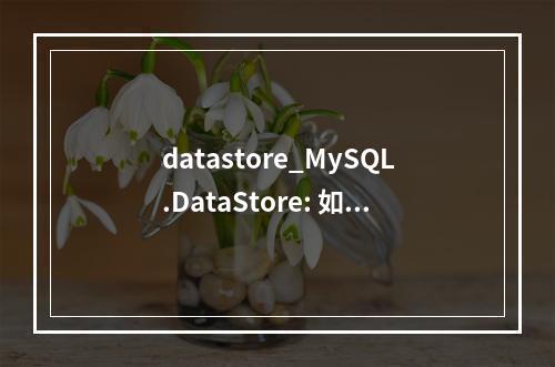 datastore_MySQL.DataStore: 如何有效管理与优化MySQL数据存储系统?