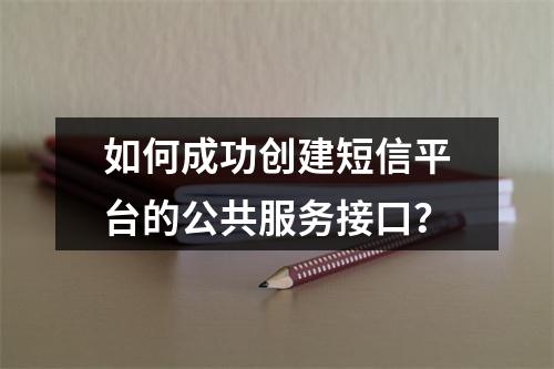 如何成功创建短信平台的公共服务接口?