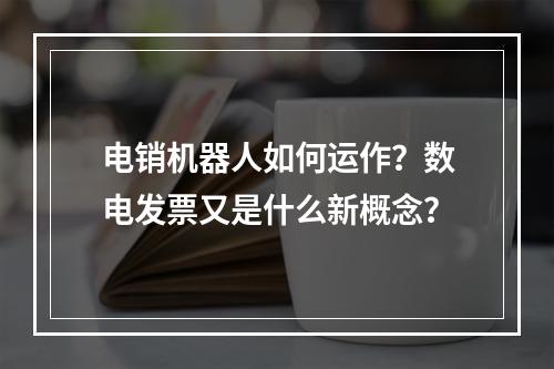 电销机器人如何运作?数电发票又是什么新概念?