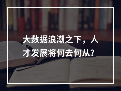 大数据浪潮之下,人才发展将何去何从?