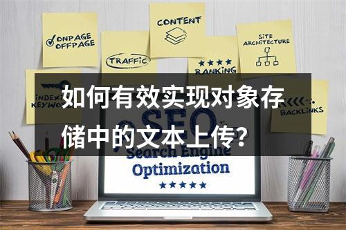 如何有效实现对象存储中的文本上传?