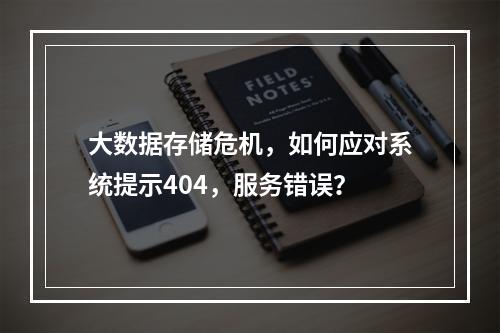 大数据存储危机,如何应对系统提示404,服务错误?