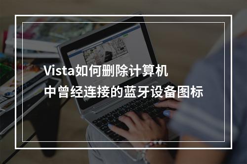 Vista如何删除计算机中曾经连接的蓝牙设备图标
