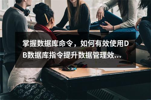 掌握数据库命令,如何有效使用DB数据库指令提升数据管理效率?