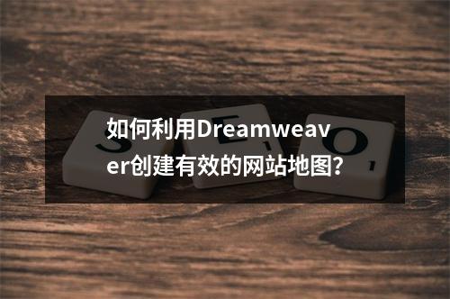如何利用Dreamweaver创建有效的网站地图?