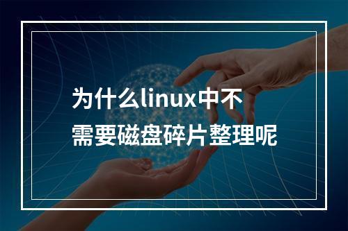 为什么linux中不需要磁盘碎片整理呢