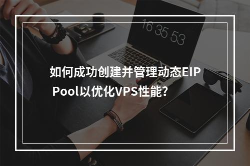 如何成功创建并管理动态EIP Pool以优化VPS性能?
