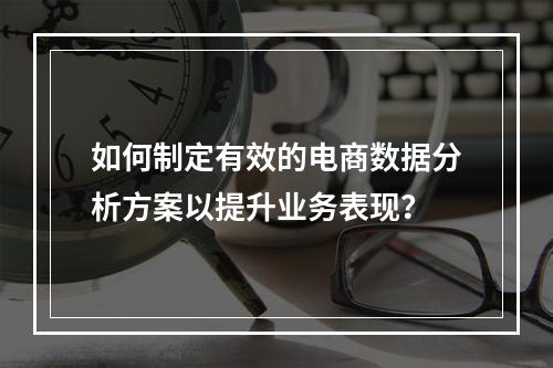 如何制定有效的电商数据分析方案以提升业务表现?