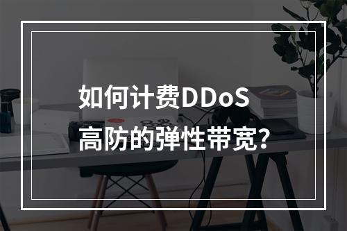 如何计费DDoS高防的弹性带宽?
