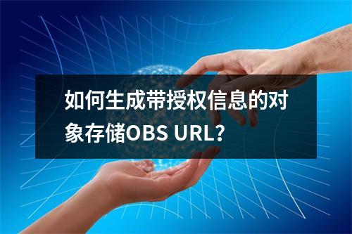 如何生成带授权信息的对象存储OBS URL?