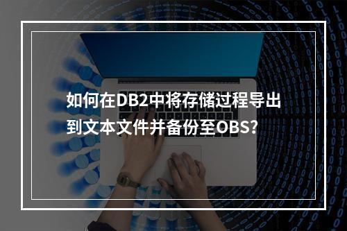 如何在DB2中将存储过程导出到文本文件并备份至OBS?