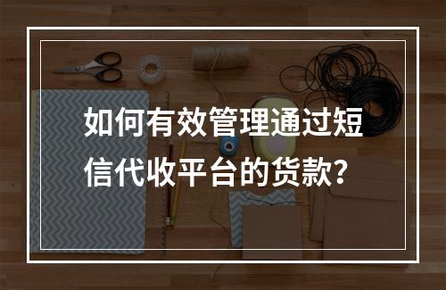 如何有效管理通过短信代收平台的货款?