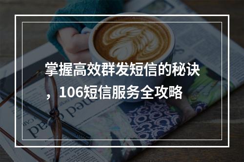 掌握高效群发短信的秘诀,106短信服务全攻略