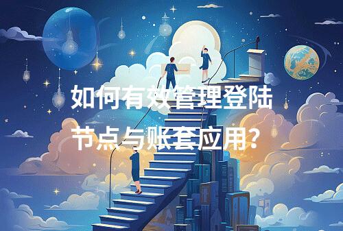 如何有效管理登陆节点与账套应用?