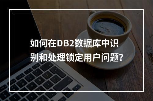 如何在DB2数据库中识别和处理锁定用户问题?