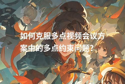 如何克服多点视频会议方案中的多点约束问题?
