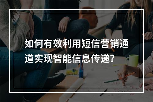 如何有效利用短信营销通道实现智能信息传递?