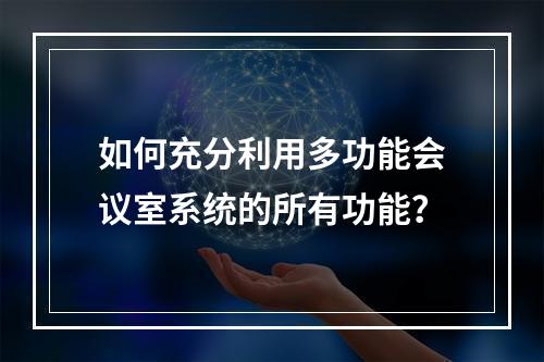 如何充分利用多功能会议室系统的所有功能?