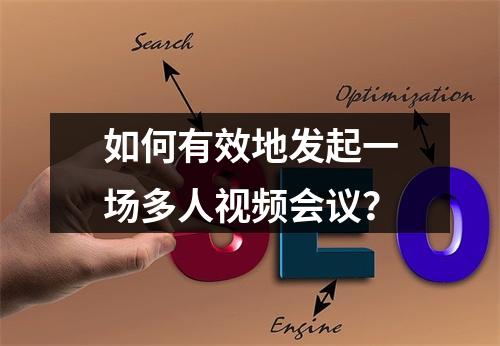 如何有效地发起一场多人视频会议?