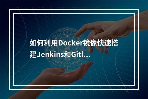 如何利用Docker镜像快速搭建Jenkins和Gitlab集成环境?