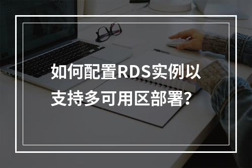如何配置RDS实例以支持多可用区部署?