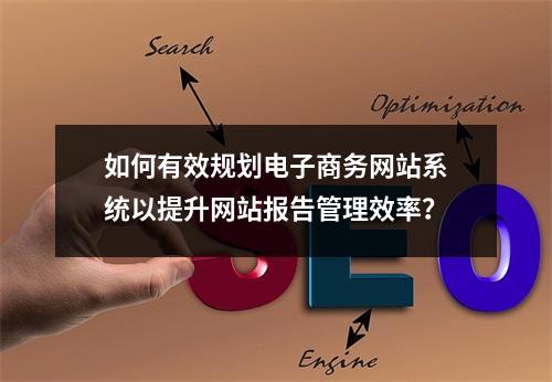 如何有效规划电子商务网站系统以提升网站报告管理效率?