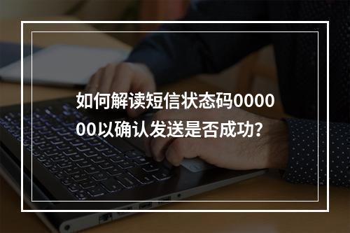 如何解读短信状态码000000以确认发送是否成功?