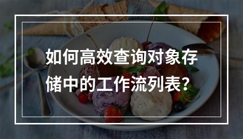 如何高效查询对象存储中的工作流列表?