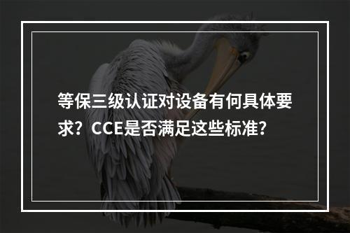 等保三级认证对设备有何具体要求?CCE是否满足这些标准?