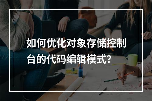 如何优化对象存储控制台的代码编辑模式?