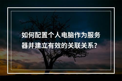 如何配置个人电脑作为服务器并建立有效的关联关系?